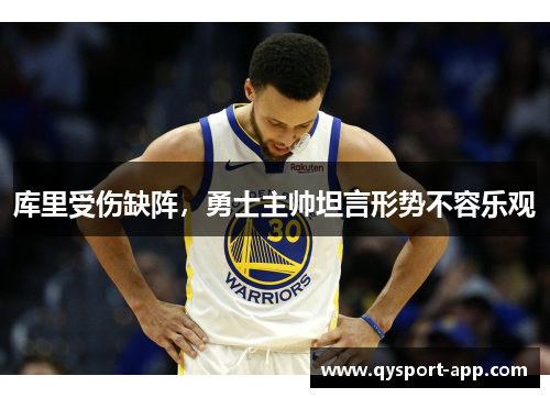 库里受伤缺阵，勇士主帅坦言形势不容乐观